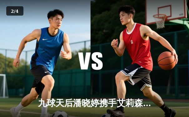 九球天后潘晓婷携手艾莉森·费雪上演逆转好戏，新版直播应用同步上线 - 2