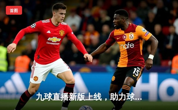 九球直播新版上线，助力球迷直击中日韩台球联赛激战