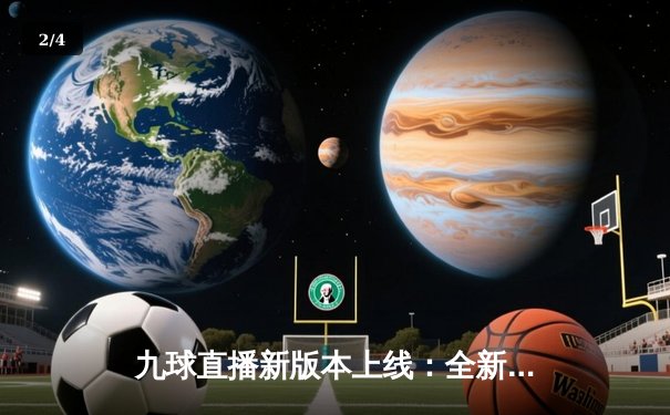 九球直播新版本上线：全新体验助你全景追踪2024年世界九球锦标赛精彩对决 - 2