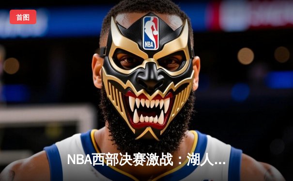 NBA西部决赛激战：湖人加时险胜勇士，九球直播新版上线提升观赛体验